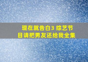 现在就告白3 综艺节目请把男友还给我全集